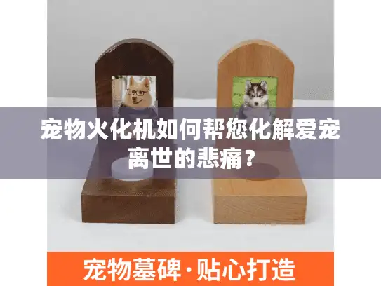 宠物火化机如何帮您化解爱宠离世的悲痛？