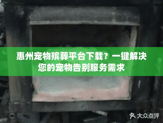 惠州宠物殡葬平台下载？一键解决您的宠物告别服务需求