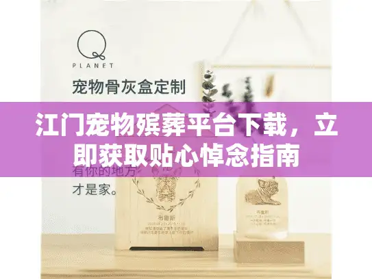 江门宠物殡葬平台下载，立即获取贴心悼念指南