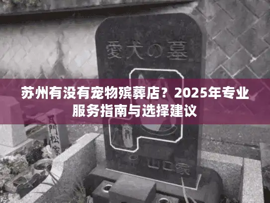 苏州有没有宠物殡葬店？2025年专业服务指南与选择建议