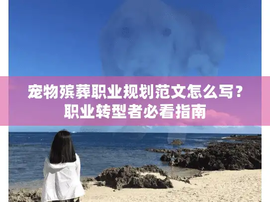 宠物殡葬职业规划范文怎么写？职业转型者必看指南