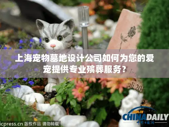 上海宠物墓地设计公司如何为您的爱宠提供专业殡葬服务？
