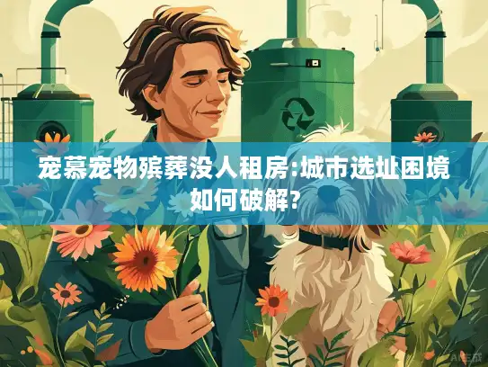 宠慕宠物殡葬没人租房:城市选址困境如何破解?