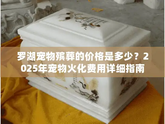 罗湖宠物殡葬的价格是多少？2025年宠物火化费用详细指南