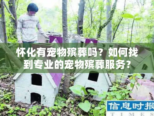 怀化有宠物殡葬吗？如何找到专业的宠物殡葬服务？