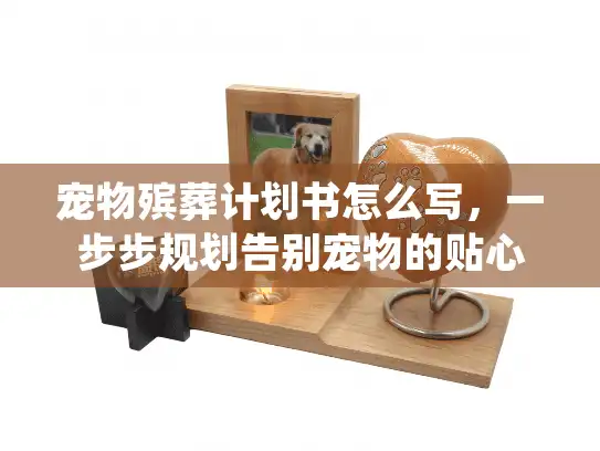 宠物殡葬计划书怎么写，一步步规划告别宠物的贴心方案