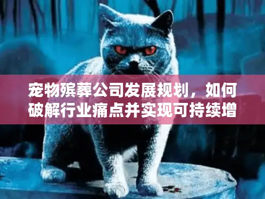 宠物殡葬公司发展规划，如何破解行业痛点并实现可持续增长？