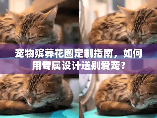宠物殡葬花圈定制指南，如何用专属设计送别爱宠？