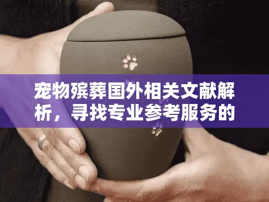 宠物殡葬国外相关文献解析，寻找专业参考服务的实用指南