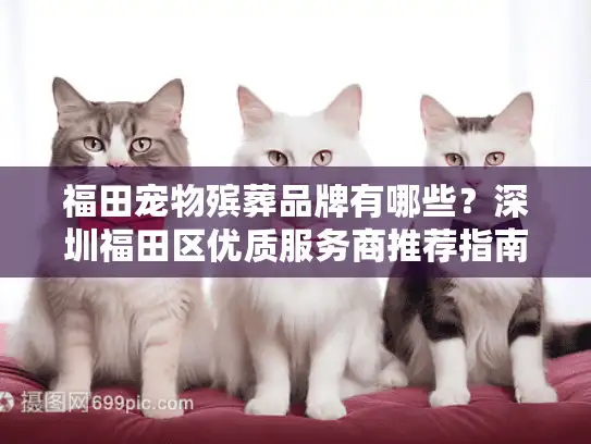 福田宠物殡葬品牌有哪些？深圳福田区优质服务商推荐指南