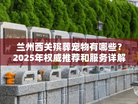 兰州西关殡葬宠物有哪些？2025年权威推荐和服务详解