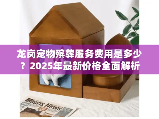 龙岗宠物殡葬服务费用是多少？2025年最新价格全面解析