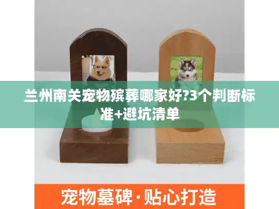 兰州南关宠物殡葬哪家好?3个判断标准+避坑清单