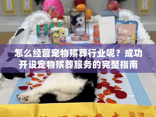 怎么经营宠物殡葬行业呢？成功开设宠物殡葬服务的完整指南