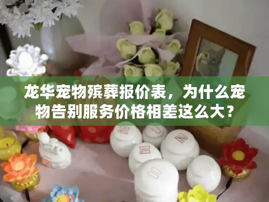 龙华宠物殡葬报价表，为什么宠物告别服务价格相差这么大？