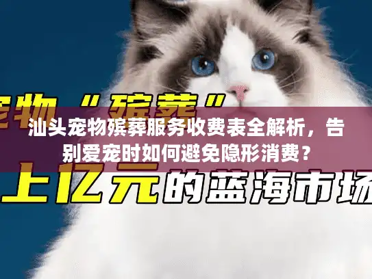 汕头宠物殡葬服务收费表全解析，告别爱宠时如何避免隐形消费？