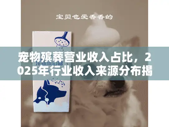 宠物殡葬营业收入占比，2025年行业收入来源分布揭秘？