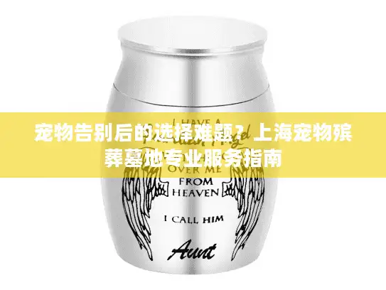 宠物告别后的选择难题？上海宠物殡葬墓地专业服务指南