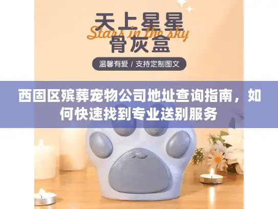 西固区殡葬宠物公司地址查询指南，如何快速找到专业送别服务