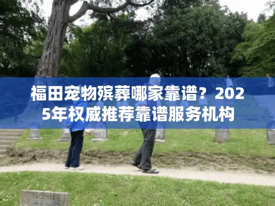 福田宠物殡葬哪家靠谱？2025年权威推荐靠谱服务机构