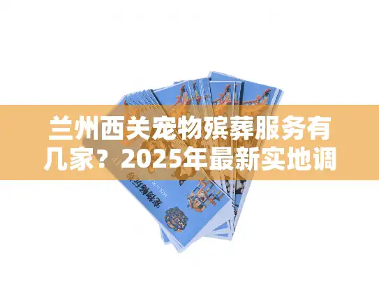 兰州西关宠物殡葬服务有几家？2025年最新实地调查数据来了！