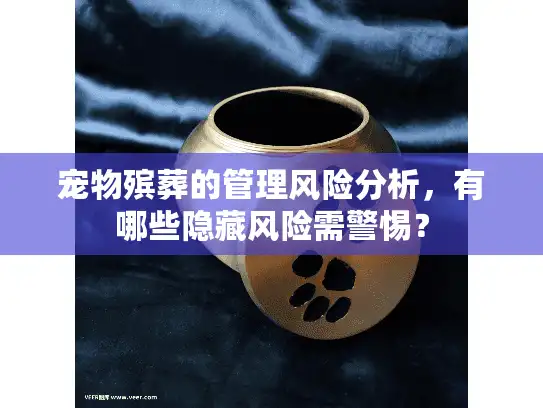 宠物殡葬的管理风险分析，有哪些隐藏风险需警惕？