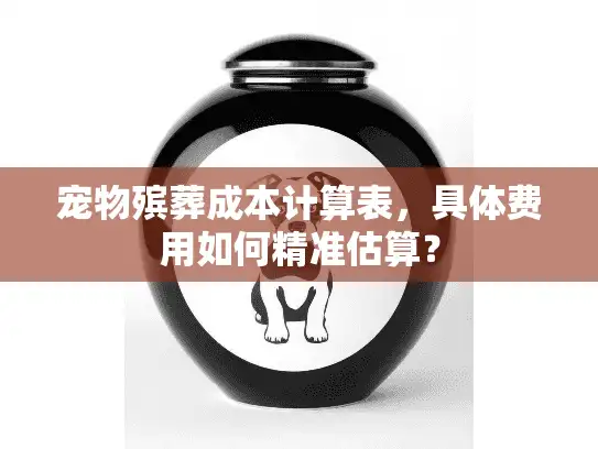 宠物殡葬成本计算表，具体费用如何精准估算？