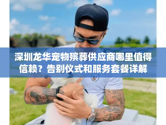 深圳龙华宠物殡葬供应商哪里值得信赖？告别仪式和服务套餐详解