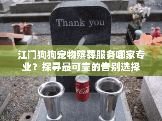 江门狗狗宠物殡葬服务哪家专业？探寻最可靠的告别选择