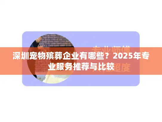深圳宠物殡葬企业有哪些？2025年专业服务推荐与比较