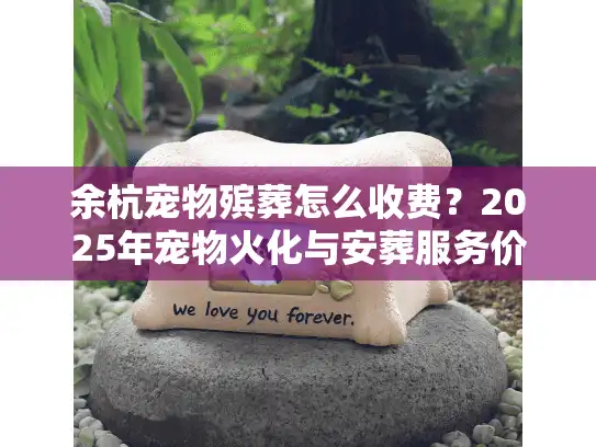 余杭宠物殡葬怎么收费？2025年宠物火化与安葬服务价格全解答