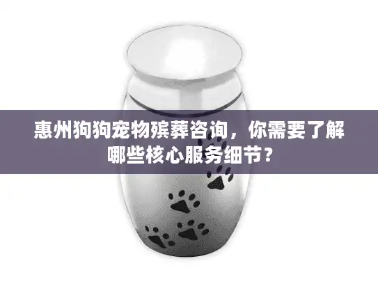 惠州狗狗宠物殡葬咨询，你需要了解哪些核心服务细节？