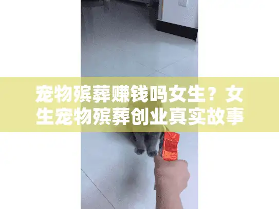 宠物殡葬赚钱吗女生？女生宠物殡葬创业真实故事揭秘