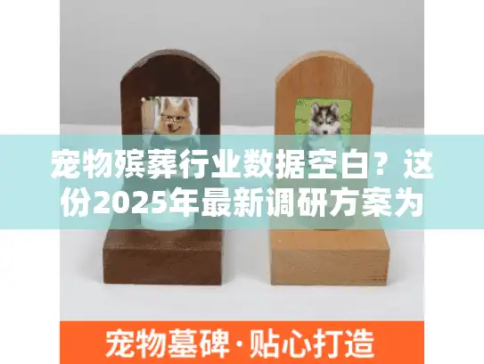 宠物殡葬行业数据空白？这份2025年最新调研方案为您指路
