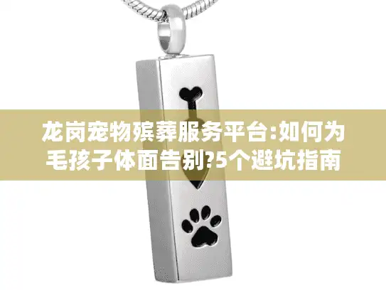龙岗宠物殡葬服务平台:如何为毛孩子体面告别?5个避坑指南