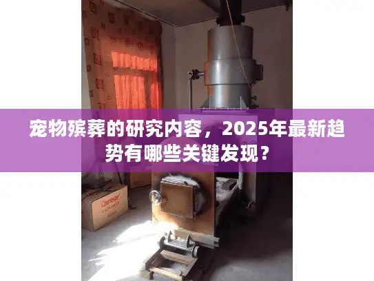 宠物殡葬的研究内容，2025年最新趋势有哪些关键发现？