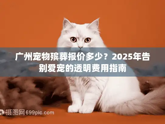 广州宠物殡葬报价多少？2025年告别爱宠的透明费用指南
