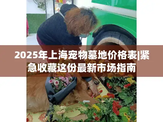 2025年上海宠物墓地价格表|紧急收藏这份最新市场指南