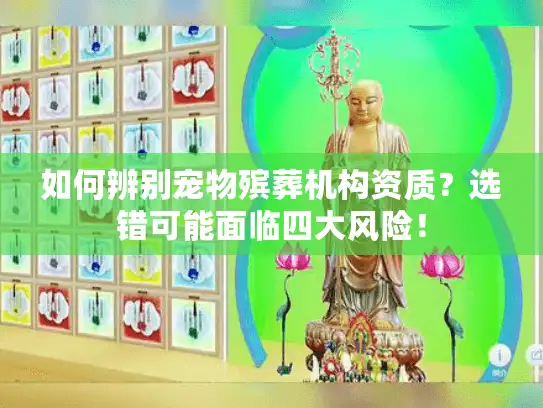 如何辨别宠物殡葬机构资质？选错可能面临四大风险！