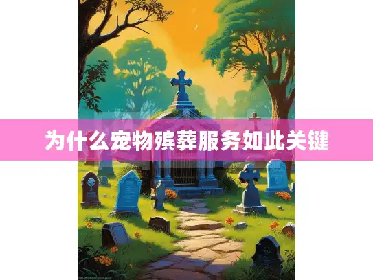 为什么宠物殡葬服务如此关键