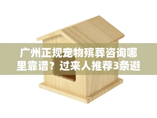 广州正规宠物殡葬咨询哪里靠谱？过来人推荐3条避坑原则
