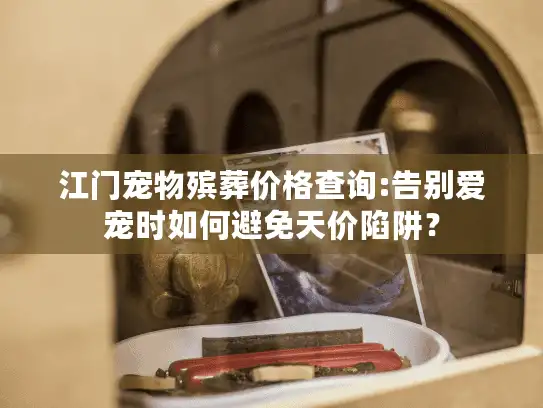 江门宠物殡葬价格查询:告别爱宠时如何避免天价陷阱？