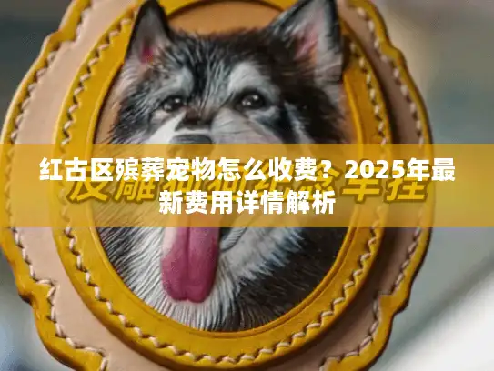 红古区殡葬宠物怎么收费？2025年最新费用详情解析
