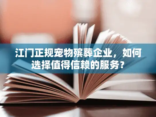 江门正规宠物殡葬企业，如何选择值得信赖的服务？
