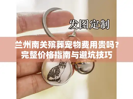 兰州南关殡葬宠物费用贵吗？完整价格指南与避坑技巧