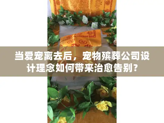 当爱宠离去后，宠物殡葬公司设计理念如何带来治愈告别？
