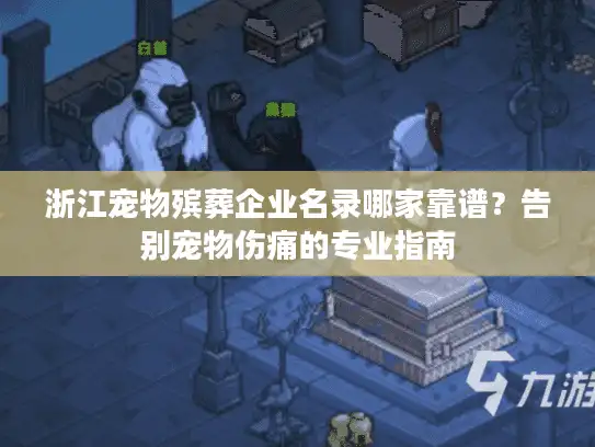 浙江宠物殡葬企业名录哪家靠谱？告别宠物伤痛的专业指南