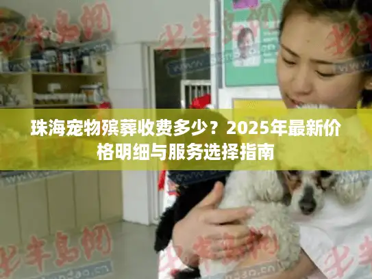珠海宠物殡葬收费多少？2025年最新价格明细与服务选择指南