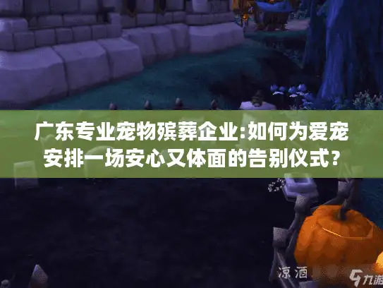 广东专业宠物殡葬企业:如何为爱宠安排一场安心又体面的告别仪式？