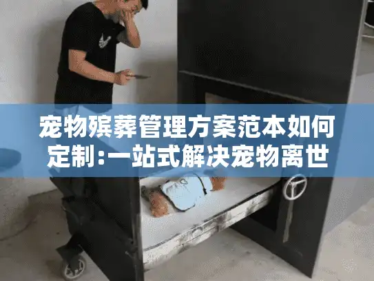宠物殡葬管理方案范本如何定制:一站式解决宠物离世痛点的终极指南